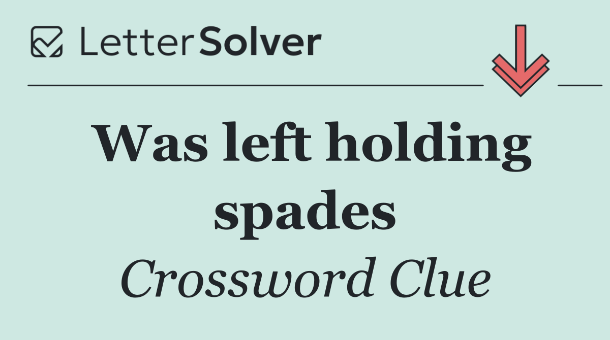 Was left holding spades