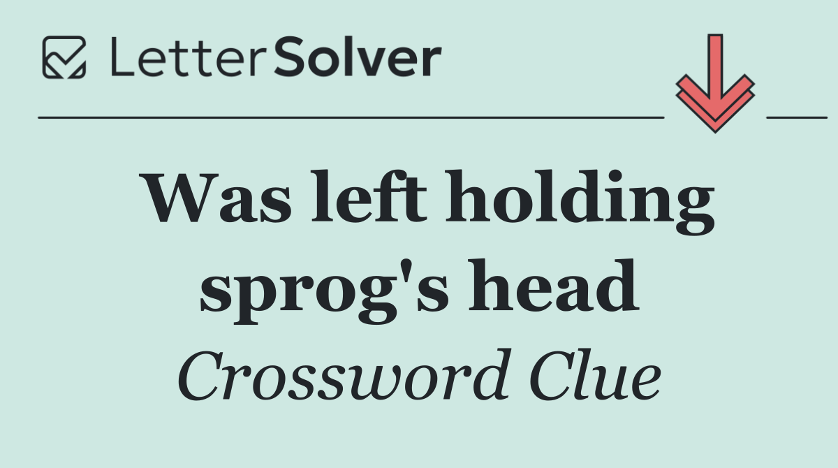 Was left holding sprog's head