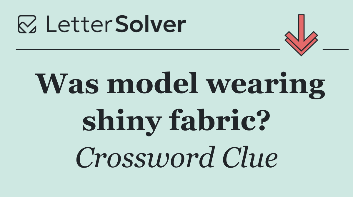 Was model wearing shiny fabric?