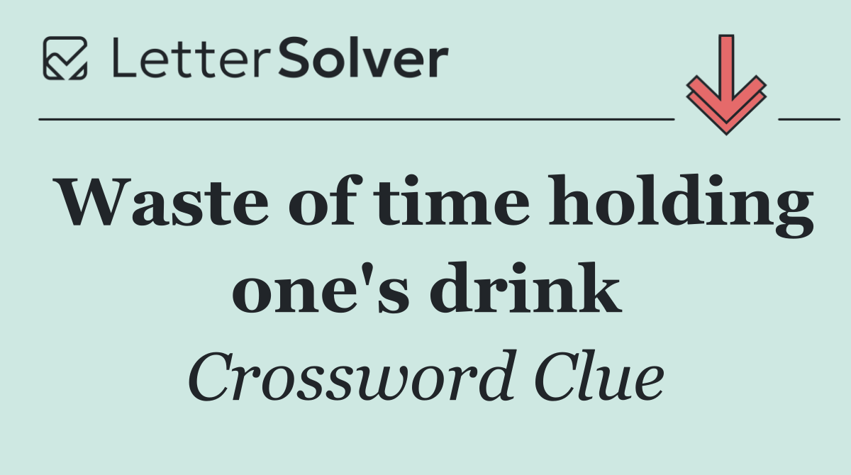 Waste of time holding one's drink