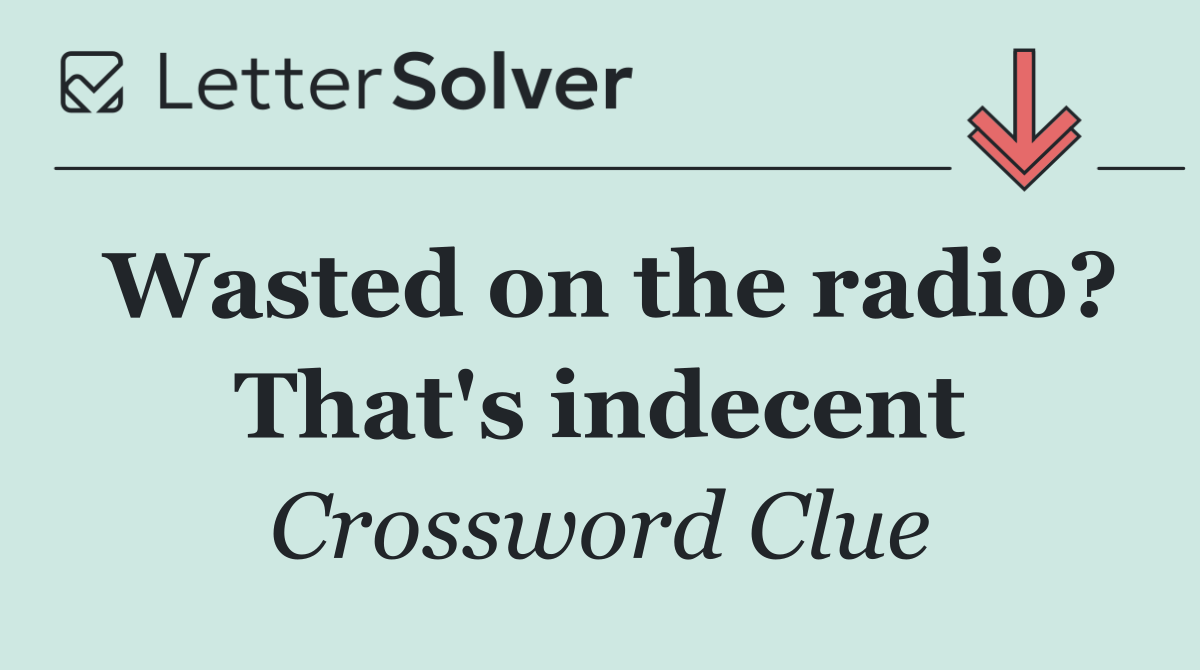 Wasted on the radio? That's indecent