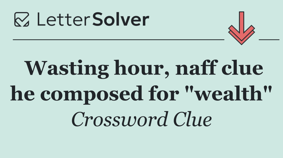 Wasting hour, naff clue he composed for "wealth"