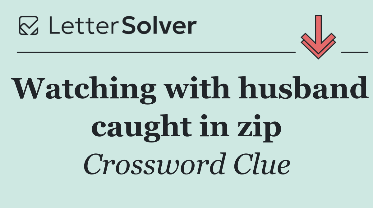 Watching with husband caught in zip