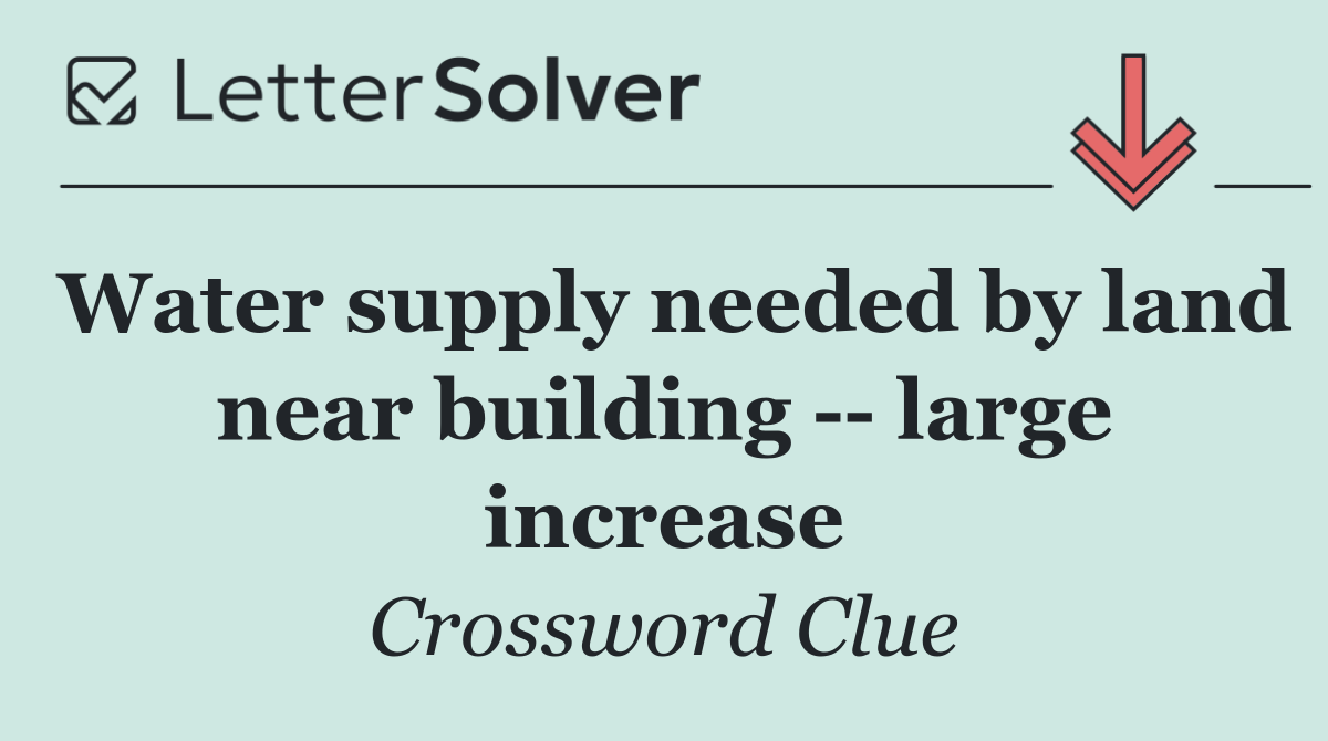 Water supply needed by land near building    large increase