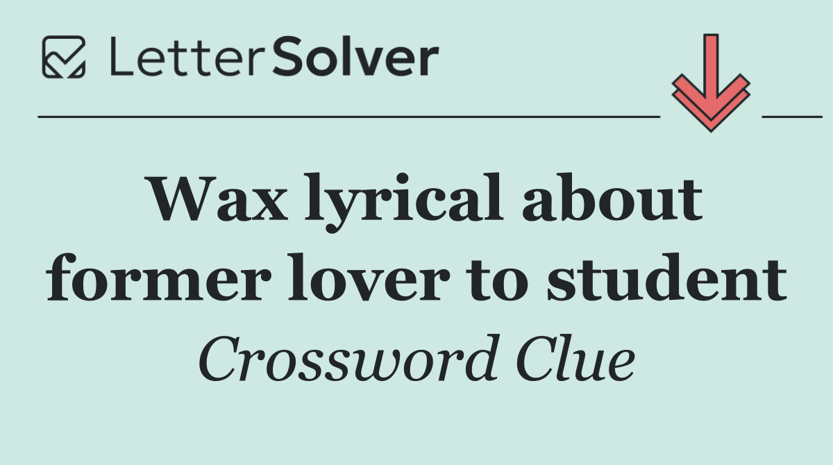 Wax lyrical about former lover to student
