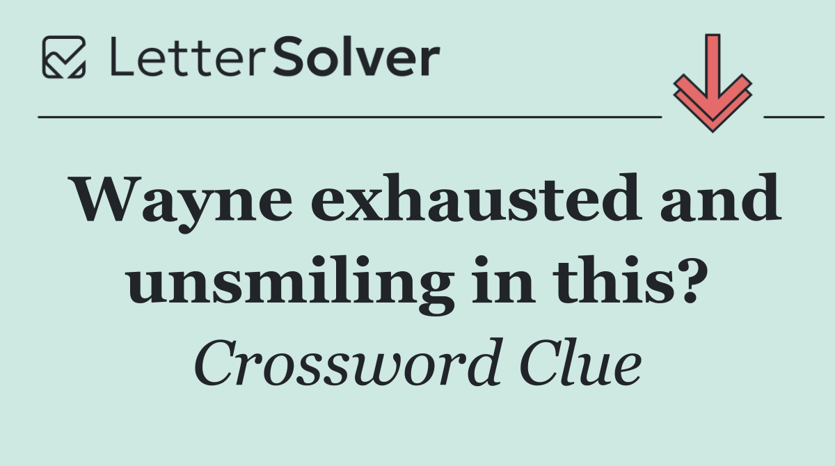 Wayne exhausted and unsmiling in this?
