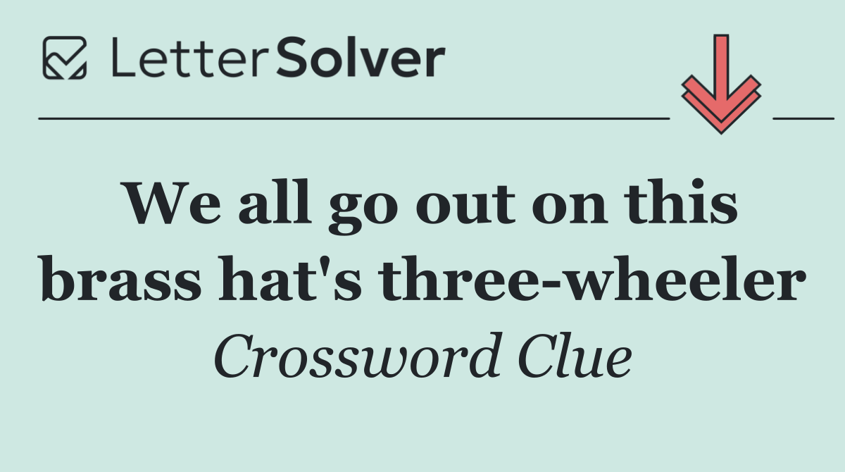 We all go out on this brass hat's three wheeler