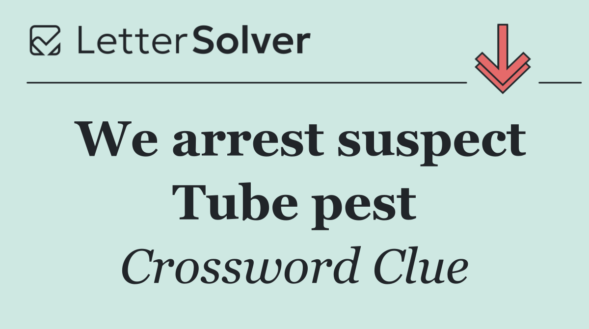 We arrest suspect Tube pest