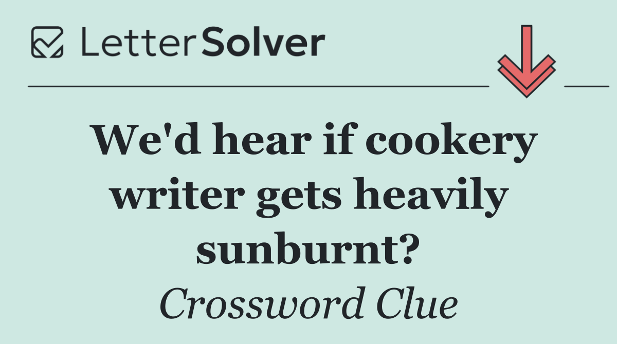 We'd hear if cookery writer gets heavily sunburnt?