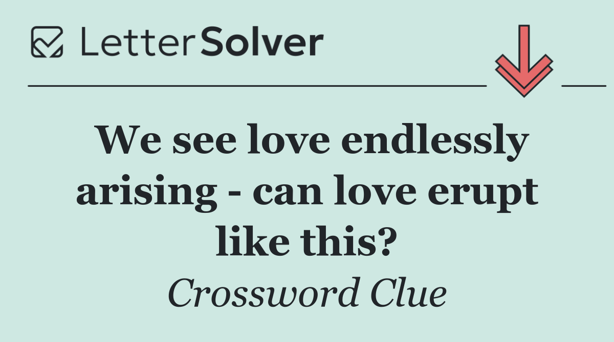 We see love endlessly arising   can love erupt like this?
