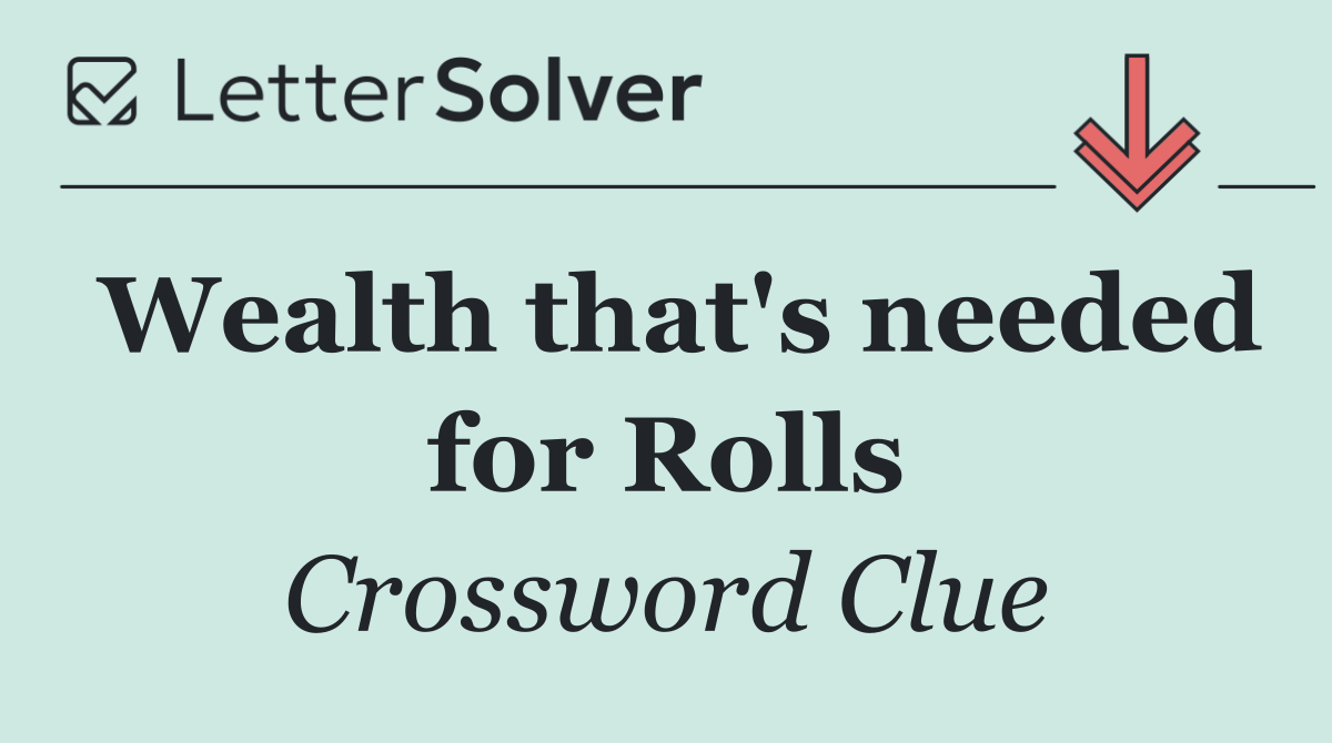 Wealth that's needed for Rolls
