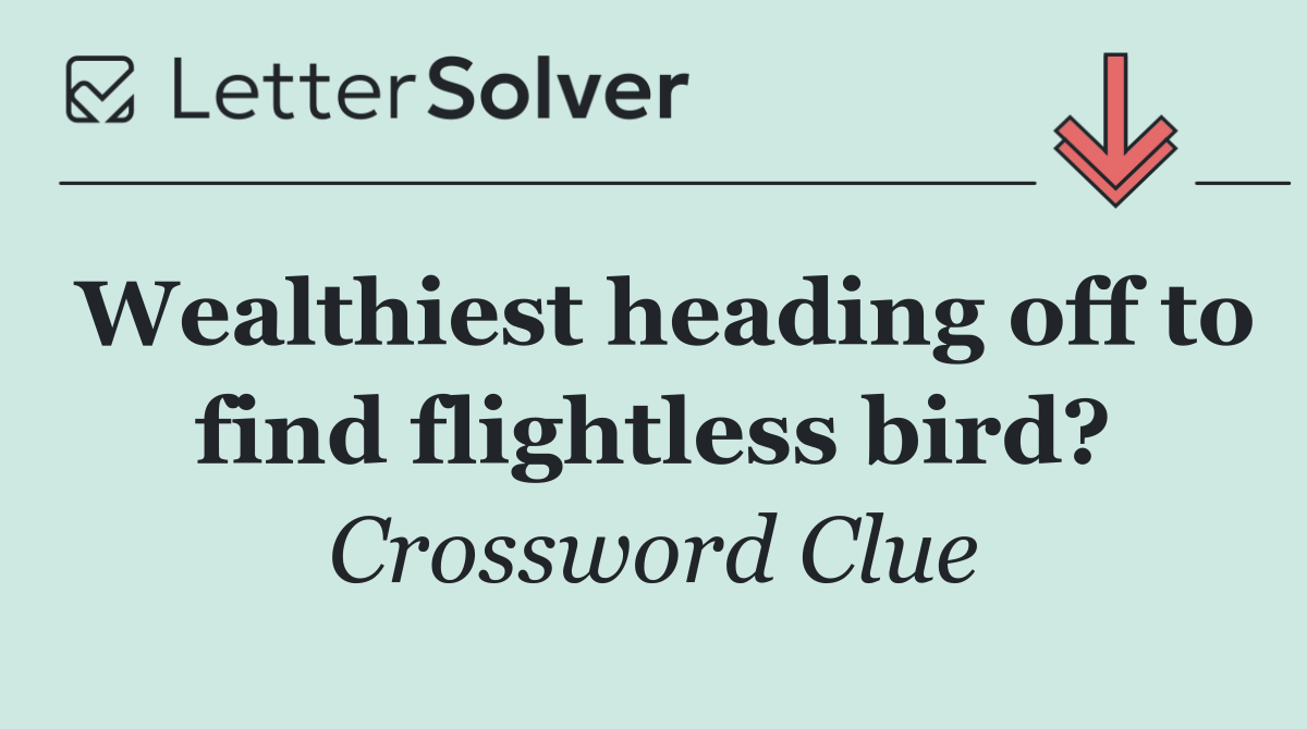 Wealthiest heading off to find flightless bird?