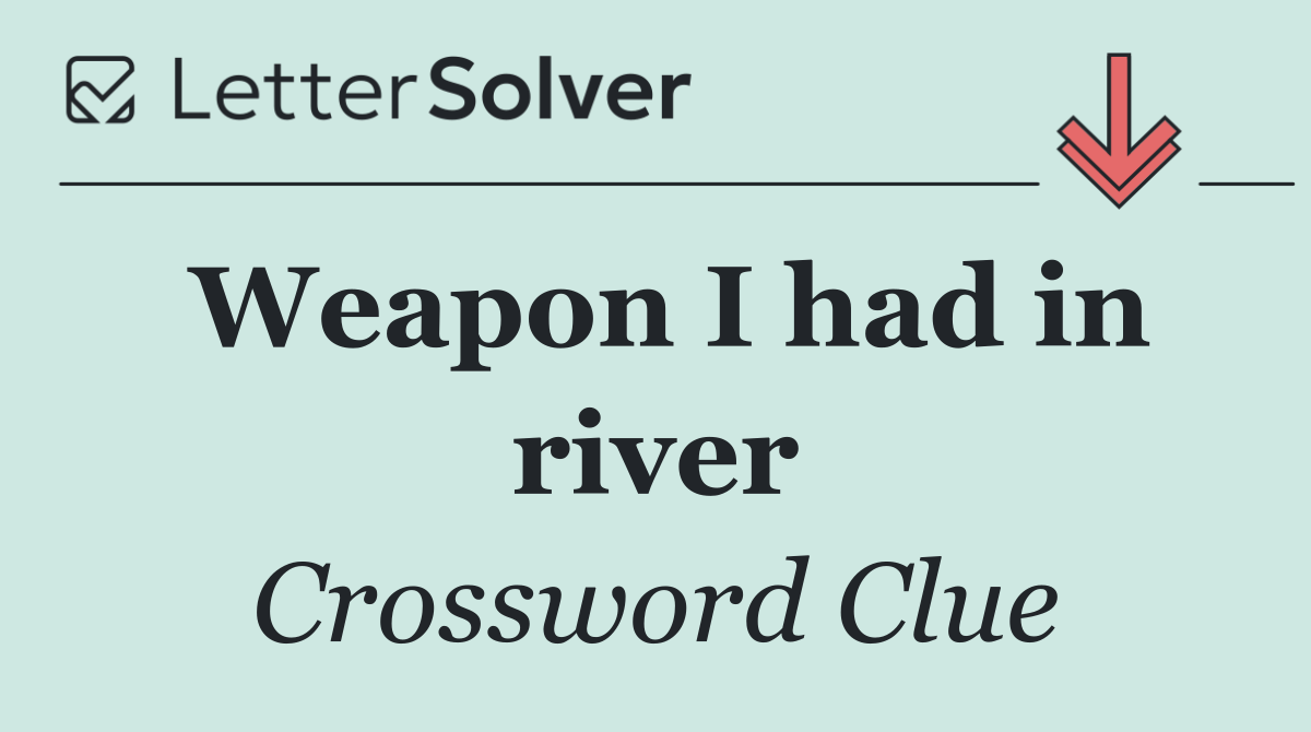 Weapon I had in river