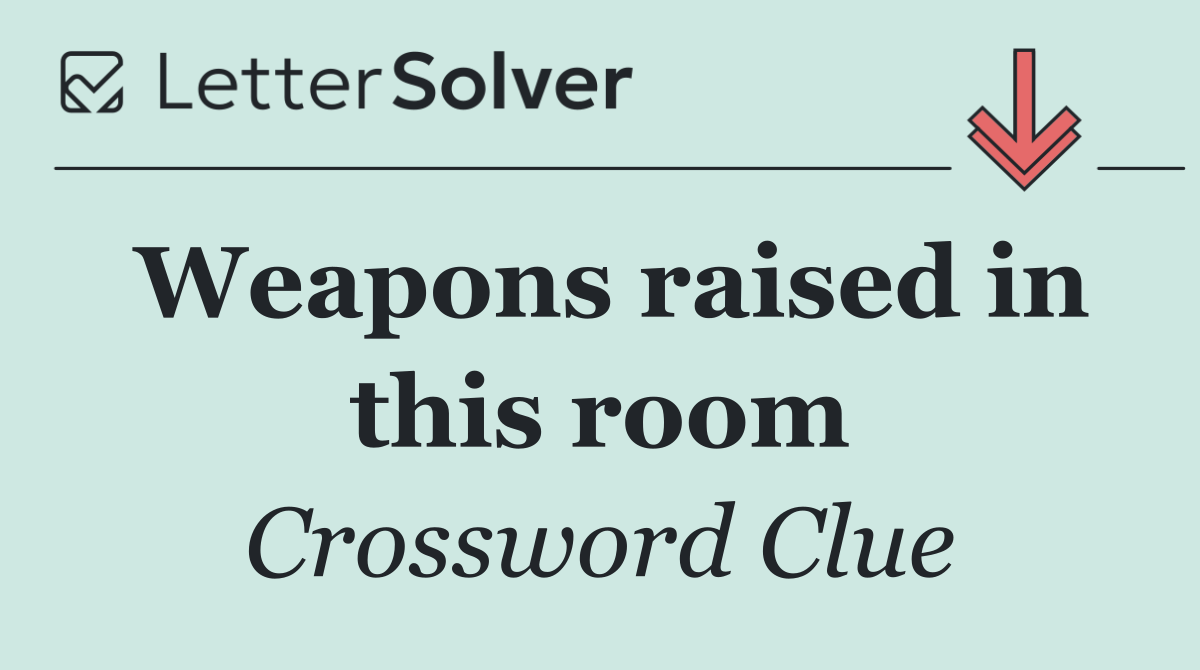Weapons raised in this room