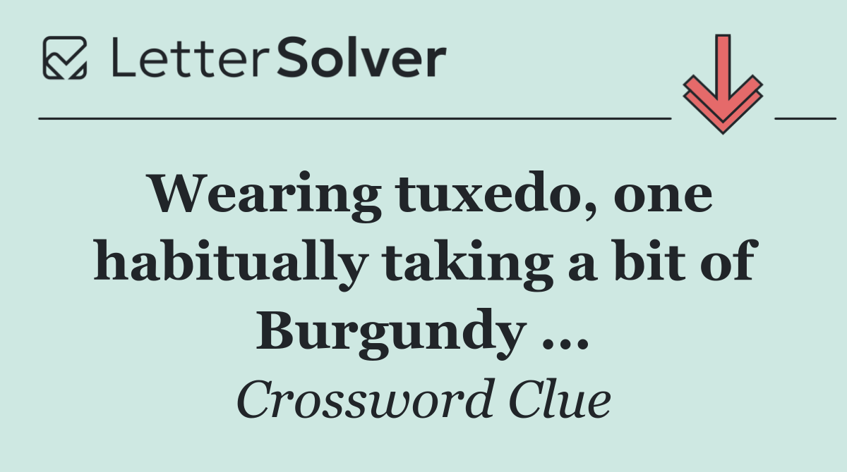 Wearing tuxedo, one habitually taking a bit of Burgundy ...