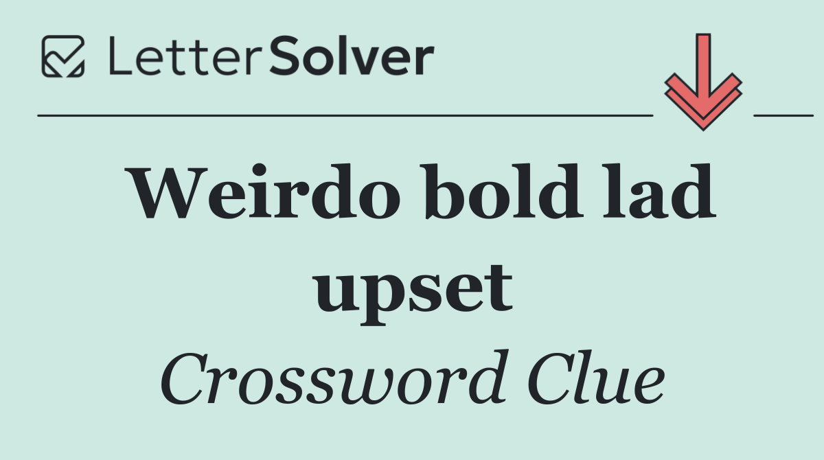Weirdo bold lad upset