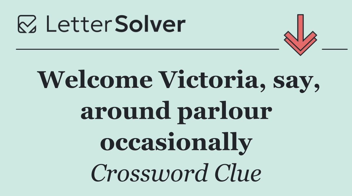 Welcome Victoria, say, around parlour occasionally