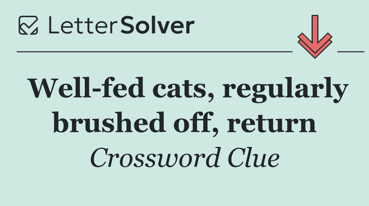 Well fed cats, regularly brushed off, return