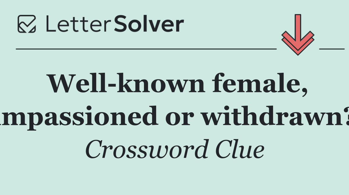 Well known female, impassioned or withdrawn?