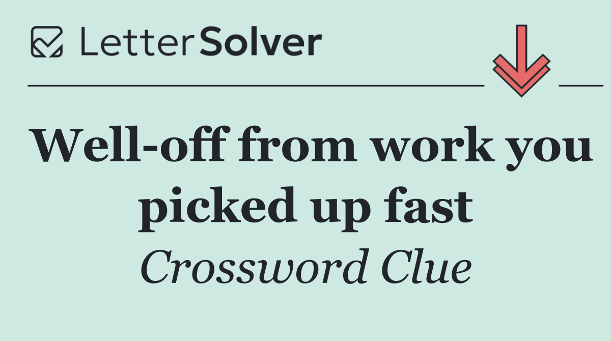 Well off from work you picked up fast