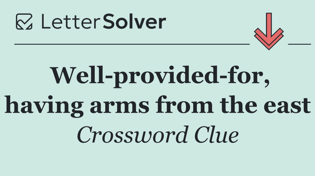 Well provided for, having arms from the east