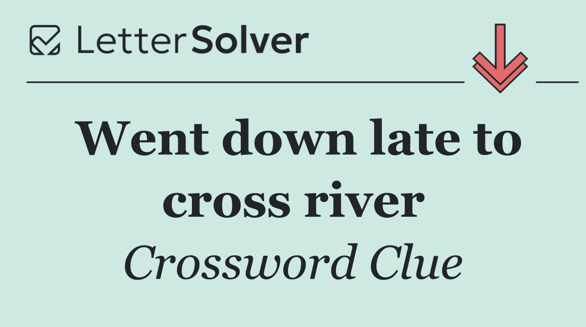 Went down late to cross river