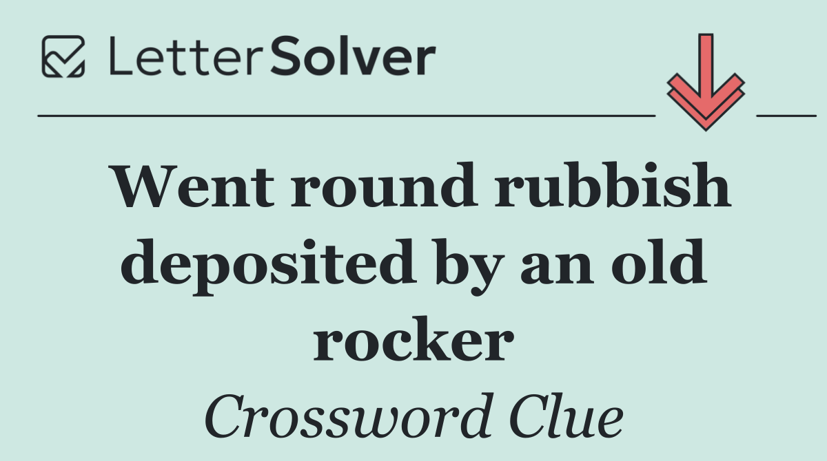 Went round rubbish deposited by an old rocker