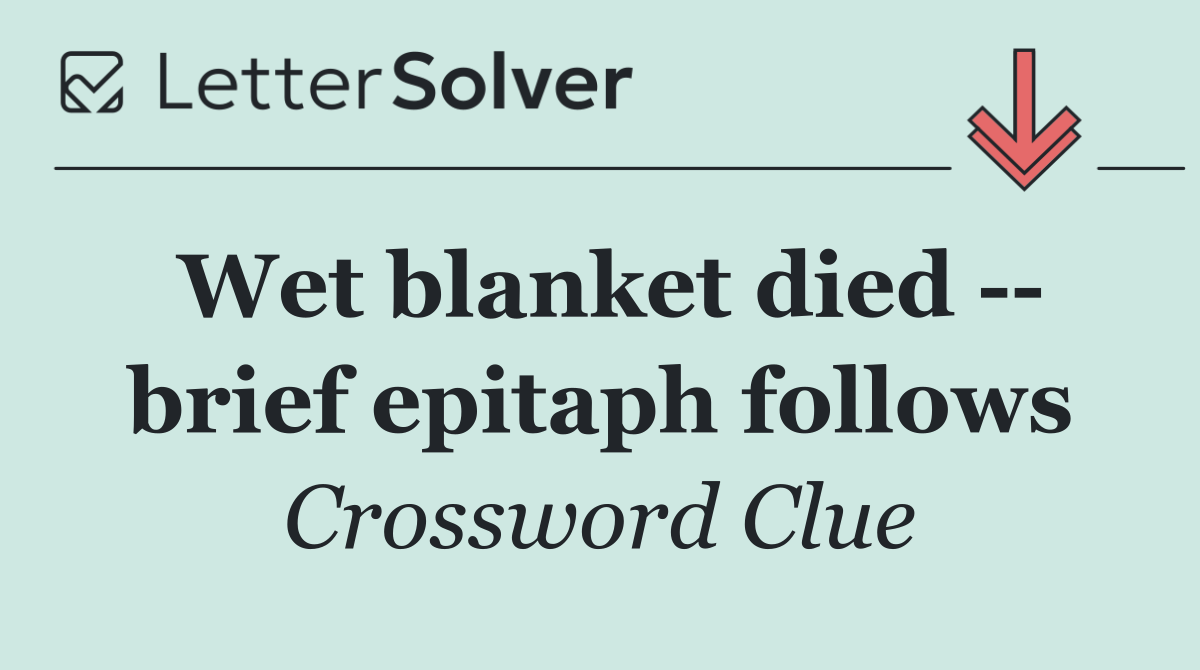 Wet blanket died    brief epitaph follows