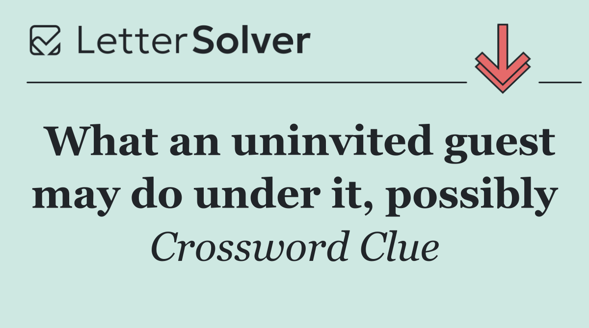 What an uninvited guest may do under it, possibly