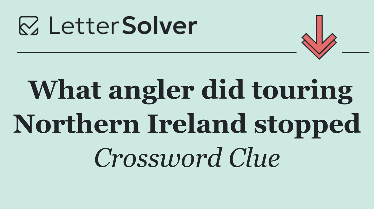 What angler did touring Northern Ireland stopped