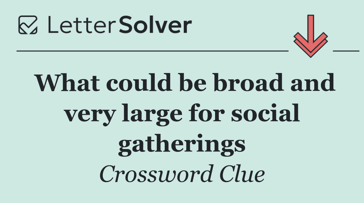 What could be broad and very large for social gatherings