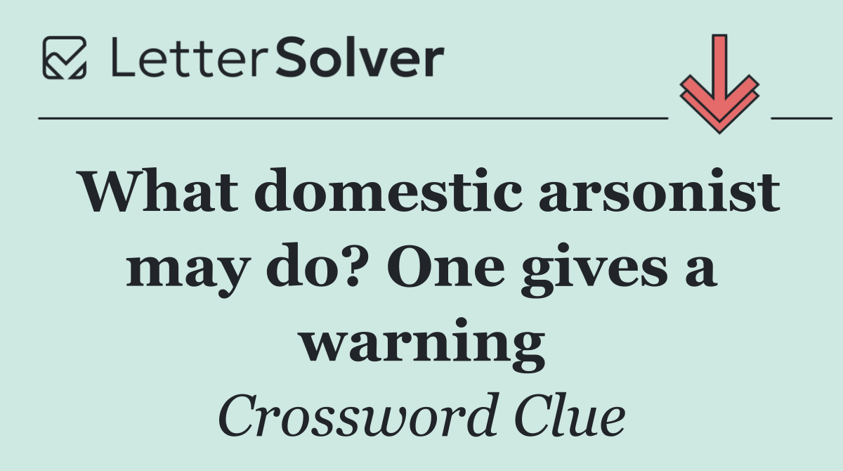 What domestic arsonist may do? One gives a warning