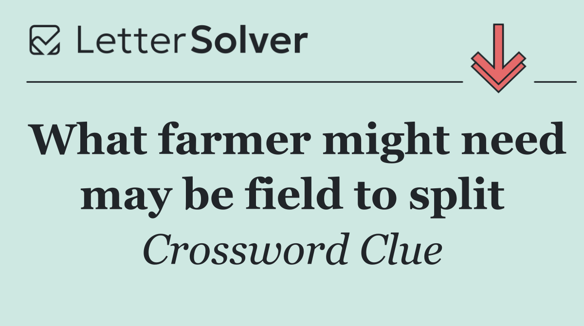 What farmer might need may be field to split