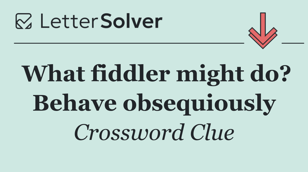 What fiddler might do? Behave obsequiously