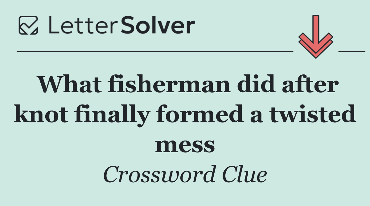 What fisherman did after knot finally formed a twisted mess