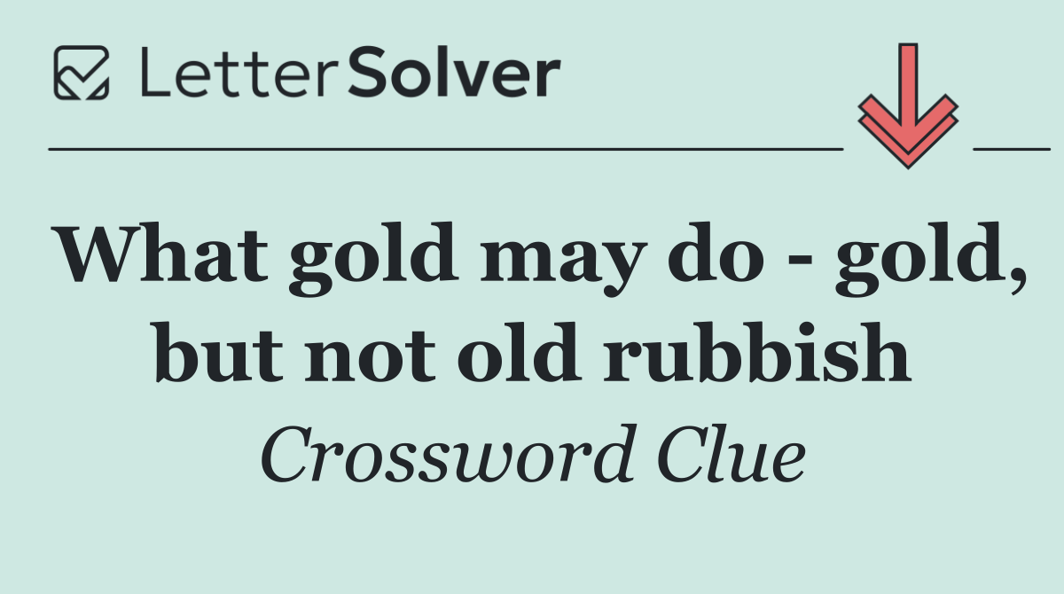 What gold may do   gold, but not old rubbish