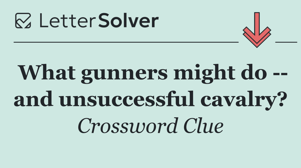 What gunners might do    and unsuccessful cavalry?