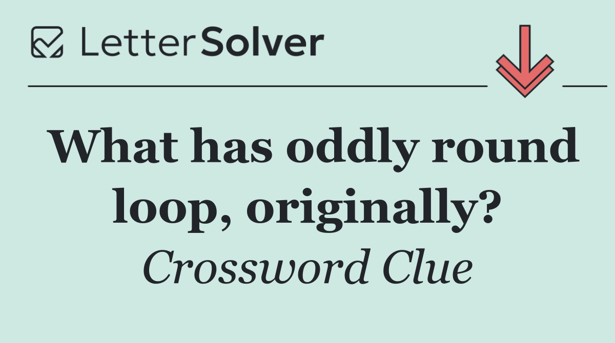 What has oddly round loop, originally?