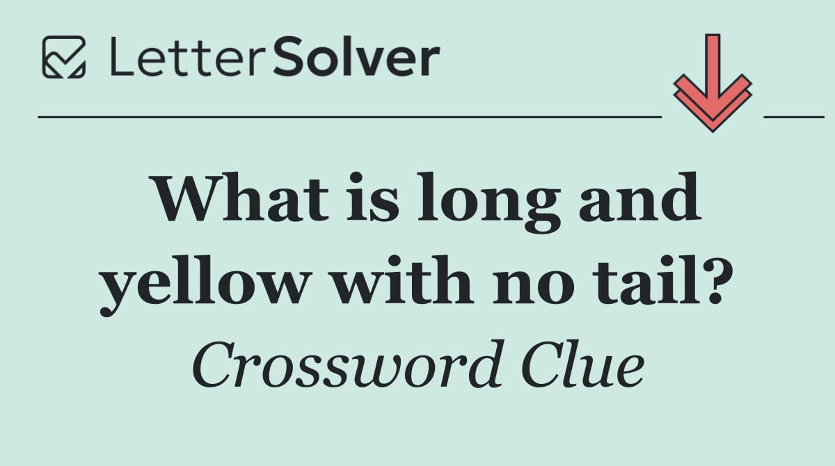 What is long and yellow with no tail?