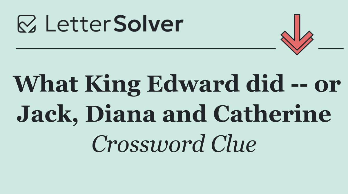 What King Edward did    or Jack, Diana and Catherine