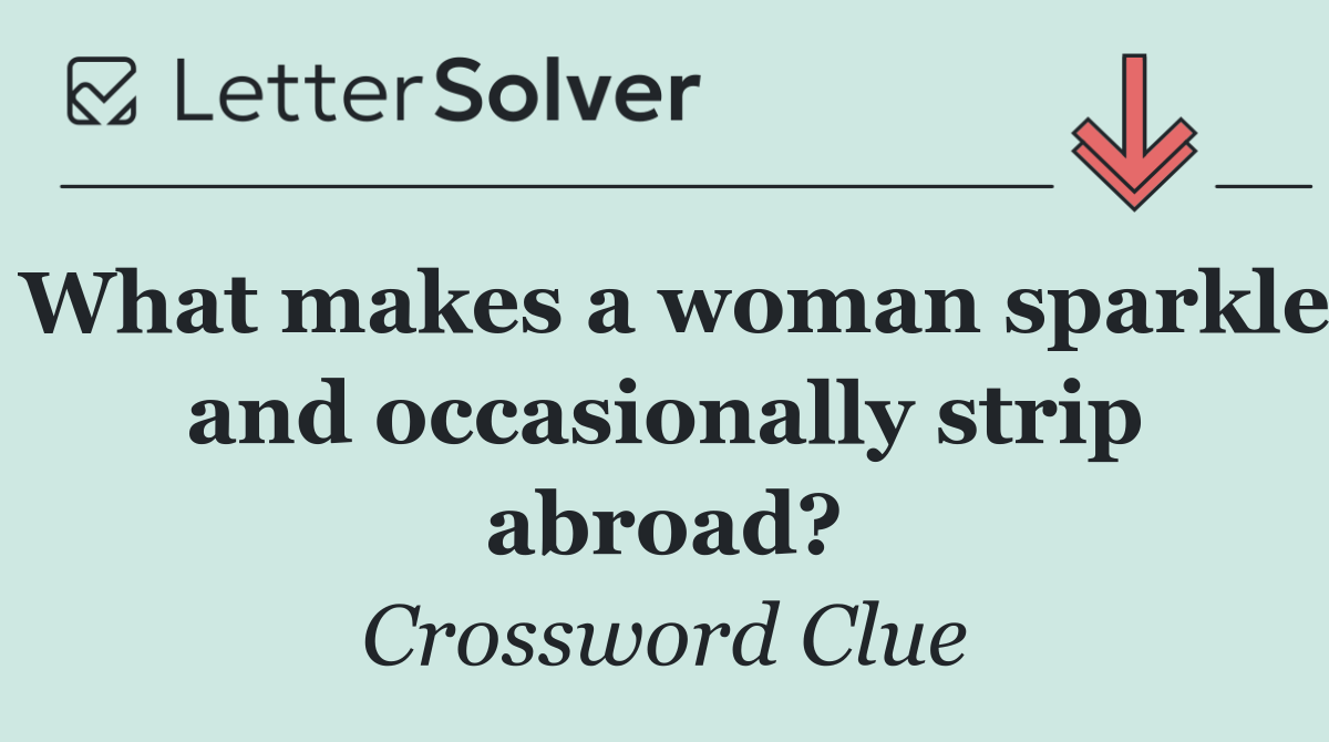 What makes a woman sparkle and occasionally strip abroad?