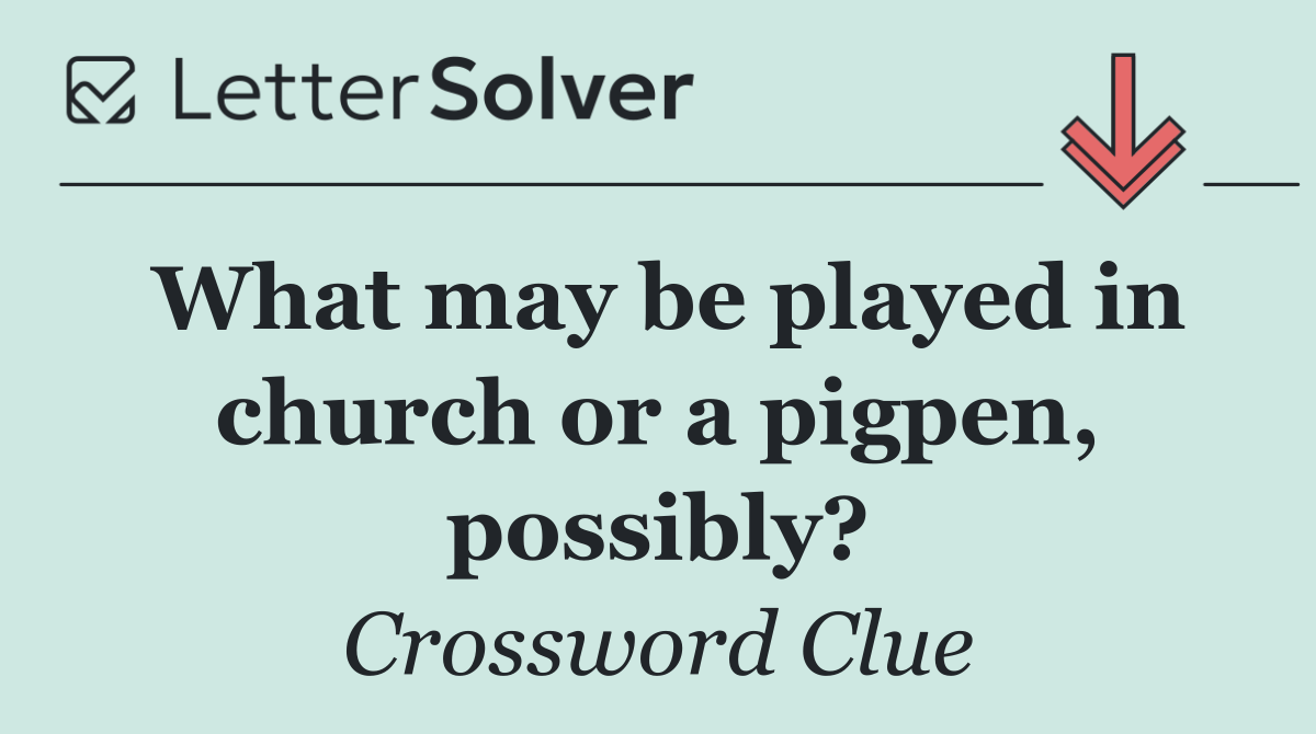 What may be played in church or a pigpen, possibly?