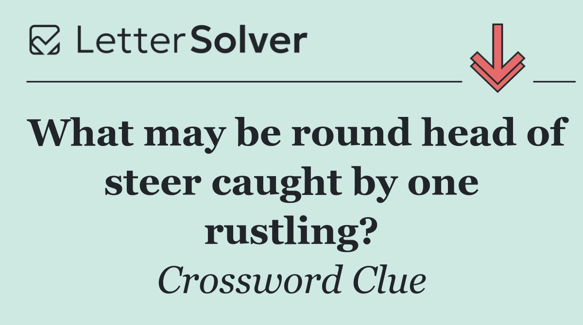 What may be round head of steer caught by one rustling?