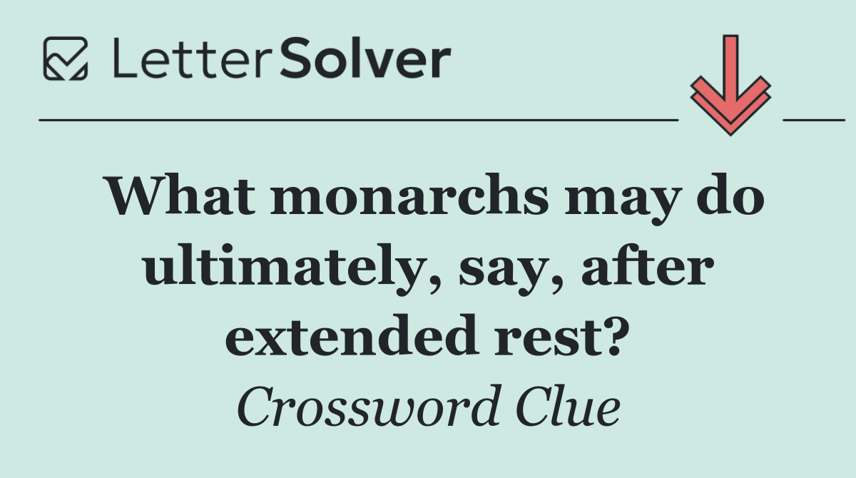 What monarchs may do ultimately, say, after extended rest?
