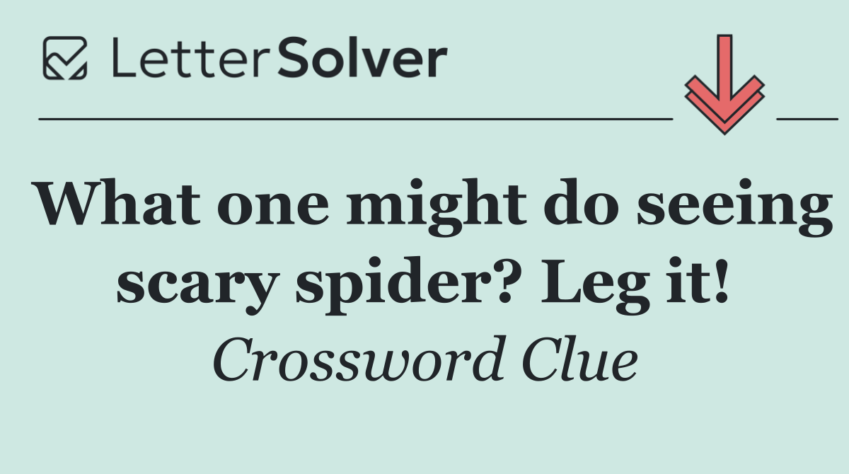 What one might do seeing scary spider? Leg it!