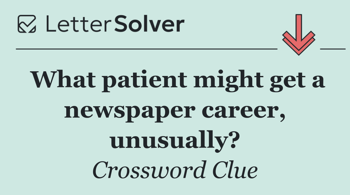 What patient might get a newspaper career, unusually?