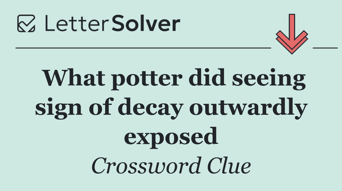What potter did seeing sign of decay outwardly exposed
