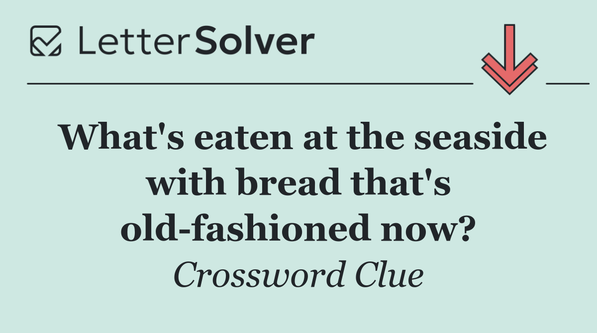 What's eaten at the seaside with bread that's old fashioned now?