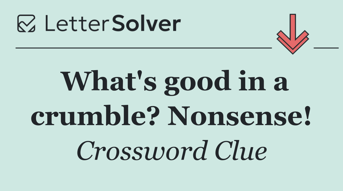 What's good in a crumble? Nonsense!