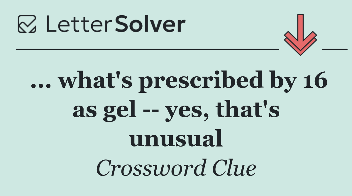 ... what's prescribed by 16 as gel    yes, that's unusual